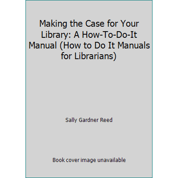 Pre-Owned Making the Case for Your Library: A How-To-Do-It Manual (How to Do It Manuals for Librarians) (Paperback) 1555703992 9781555703998