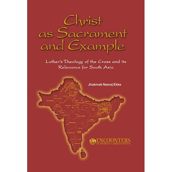 Encounters in World Christianity Christ as Sacrament and Example: Luther's Theology of the Cross and its Relevance for South Asia, (Paperback)