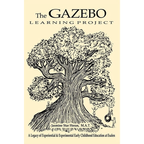 The Gazebo Learning Project: A Legacy of Experiential & Experimental Early Childhood Education at Esalen, (Paperback)