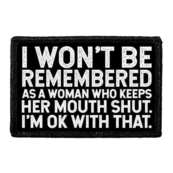 I Won't Be Remembered As a Woman Who Keeps Her Mouth Shut. I'm Ok With That. - Removable Patch