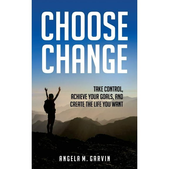 Choose Change : Take Control, Achieve Your Goals, and Create the Life You Want (Paperback)