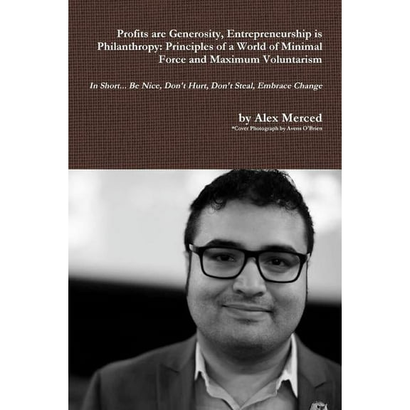 Profits are Generosity, Entrepreneurship is Philanthropy: Principles of a World of Minimal Force and Maximum Voluntarism, (Paperback)