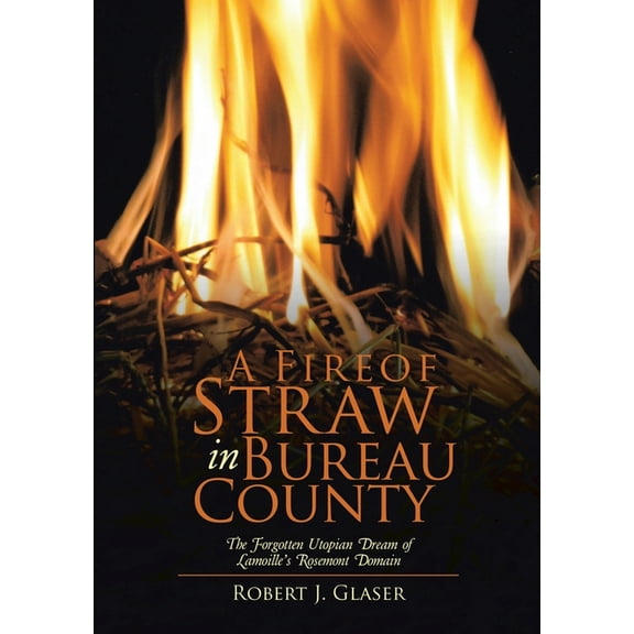 A Fire of Straw in Bureau County: The Forgotten Utopian Dream of Lamoille's Rosemont Domain, (Paperback)