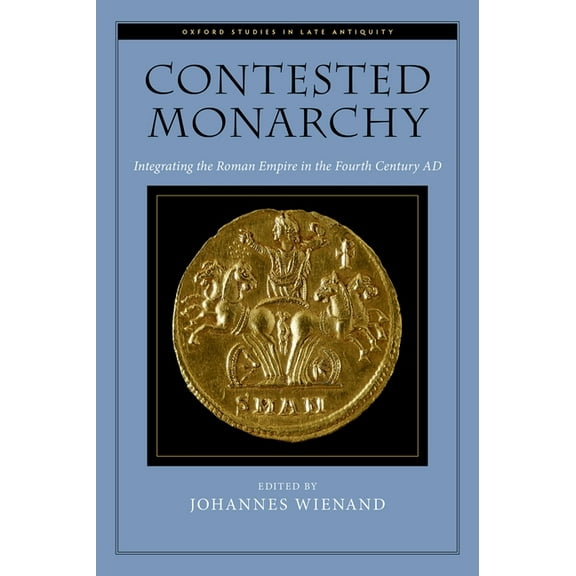 Oxford Studies in Late Antiquity Contested Monarchy: Integrating the Roman Empire in the Fourth Century Ad, (Hardcover)