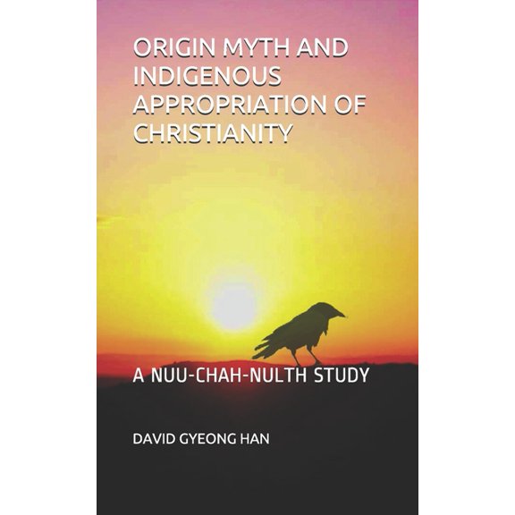 Origin Myth and Indigenous Appropriation of Christianity : A Nuu-Chah-Nulth Study (Paperback)