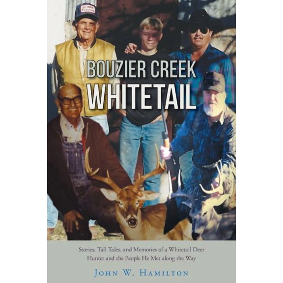 Bouzier Creek Whitetail : Stories, Tall Tales, and Memories of a Whitetail Deer Hunter and the People He Met Along the Way