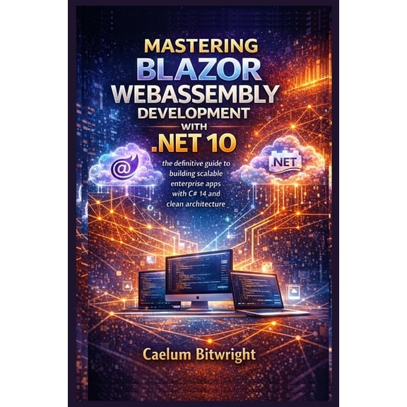 The Caelum Protocol Mastering Blazor WebAssembly Development with .NET 10: The Definitive Guide to Building Scalable Enterprise Apps with C#, (Paperback)
