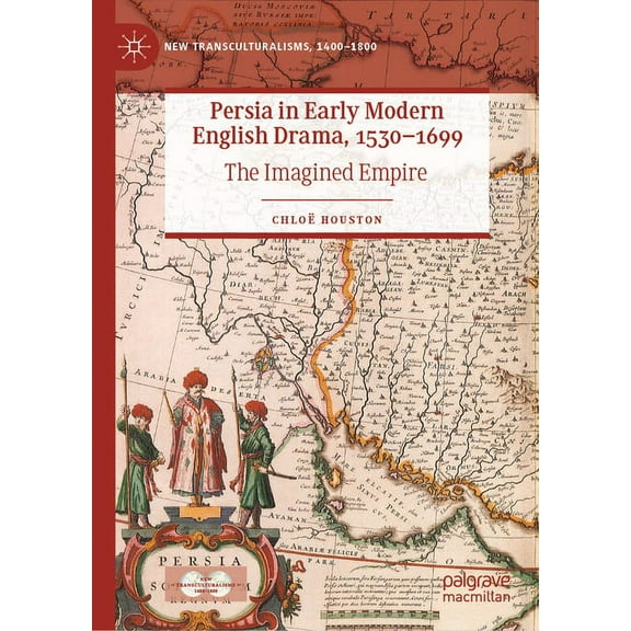 New Transculturalisms, 1400-1800 Persia in Early Modern English Drama, 1530-1699: The Imagined Empire, (Hardcover)