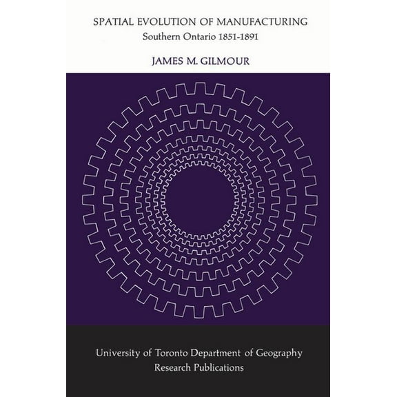 Heritage Spatial Evolution of Manufacturing: Southern Ontario 1851-1891, (Paperback)