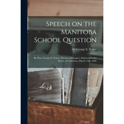 Speech on the Manitoba School Question [microform] : by Hon. George E. Foster, Minister of Finance, Delivered in the House of Commons, March 13th, 1896 (Paperback)