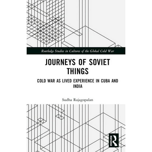Routledge Studies in Cultures of the Glo Journeys of Soviet Things: Cold War as Lived Experience in Cuba and India, (Hardcover)