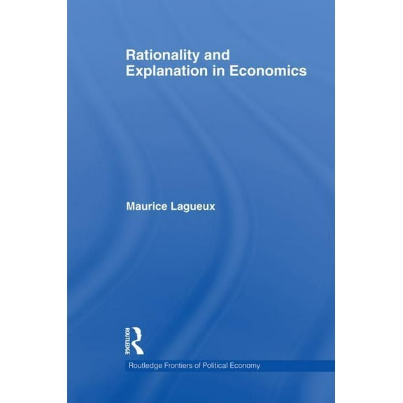 Routledge Frontiers of Political Economy Rationality and Explanation in Economics, (Paperback)
