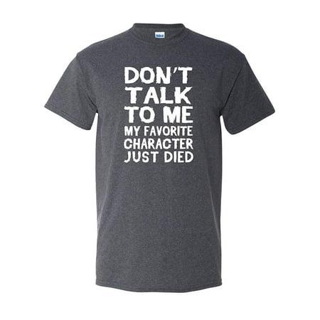 - Don't Talk to Me My Favorite Character Just Died Tee Book Movie TV Television Show English Teacher Funny Humor Adult Men's Graphic Apparel T-Shirt Heather Black