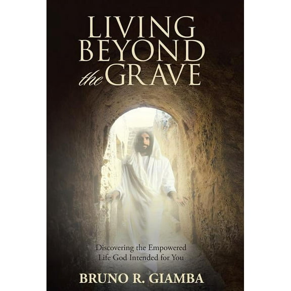 Living Beyond the Grave: Discovering the Empowered Life God Intended for You (Hardcover)
