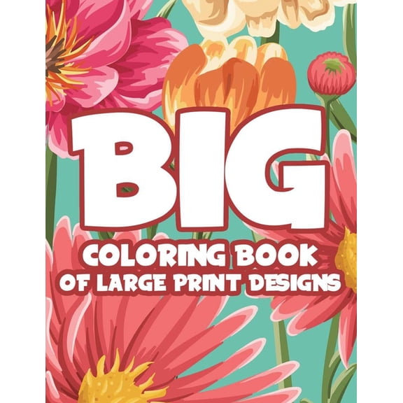 Big Coloring Book Of Large Print Designs: Easy Coloring Journal With Large Print Patterns, Designs Of Animals, Flowers, , (Paperback)
