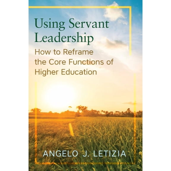Using Servant Leadership : How to Reframe the Core Functions of Higher Education (Paperback)