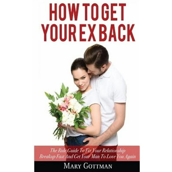 How To Get Your Ex Back: The Rule Guide To Fix Your Relationship Breakup Fast And Get Your Man To Love You Again (Paperback)