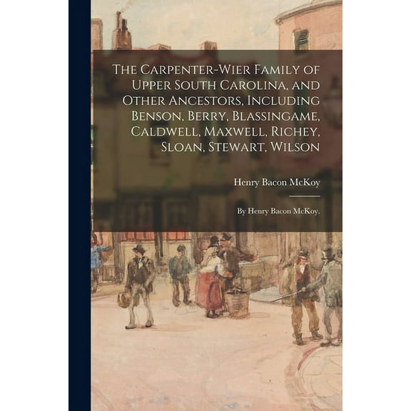 The Carpenter-Wier Family of Upper South Carolina, and Other Ancestors, Including Benson, Berry, Blassingame, Caldwell, , (Paperback)