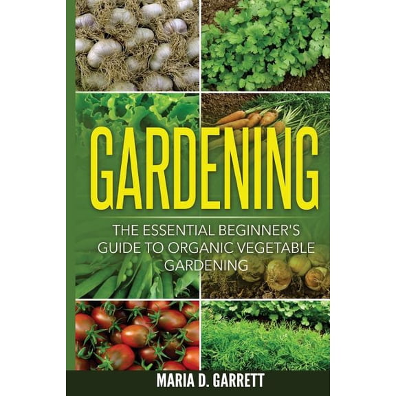 Gardening: The Essential Beginner's Guide to Organic Vegetable Gardening, (Paperback)