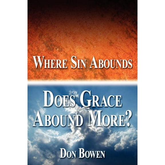Where Sin Abounds: Does Grace Abound More?  Paperback  Don Bowen