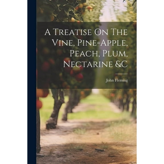 A Treatise On The Vine, Pine-apple, Peach, Plum, Nectarine &c (Paperback)