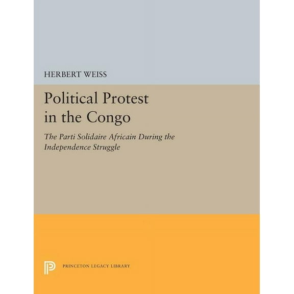 Princeton Legacy Library Political Protest in the Congo: The Parti Solidaire Africain During the Independence Struggle, Book 5536, (Hardcover)