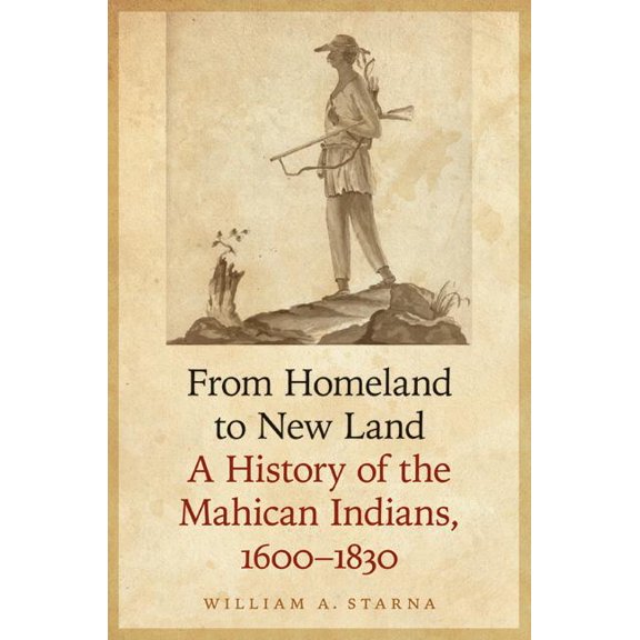Iroquoians and Their World From Homeland to New Land: A History of the Mahican Indians, 1600-1830, (Hardcover)