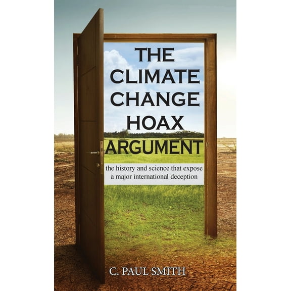 The Climate Change Hoax Argument: The History and Science That Expose a Major International Deception, (Hardcover)
