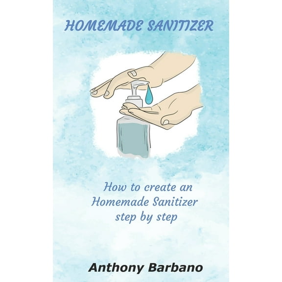 Homemade Sanitizer: How to Create an Homemade Sanitizer Step by Step (Paperback)