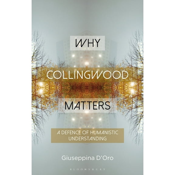 Why Philosophy Matters Why Collingwood Matters: A Defence of Humanistic Understanding, (Paperback)