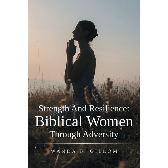 Strength And Resilience: Biblical Women Through Adversity, (Paperback)