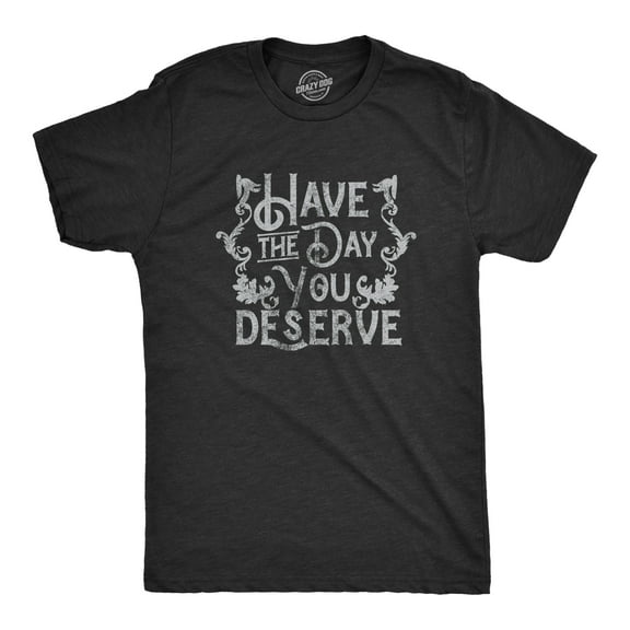Mens Have The Day You Deserve T Shirt Funny Motivational Advice Tee for Guys Graphic Tees