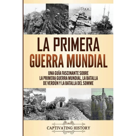 La Primera Guerra Mundial: Una Guía Fascinante sobre la Primera Guerra Mundial, la Batalla de Verdún y la Batalla del So, (Paperback)
