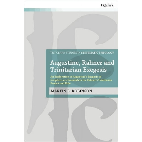 T&t Clark Studies in Systematic Theology Augustine, Rahner, and Trinitarian Exegesis: An Exploration of Augustine's Exegesis of Scripture as a Foundation for Rah, (Hardcover)