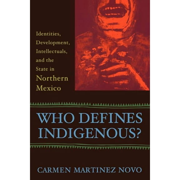 Who Defines Indigenous?: Identities, Development, Intellectuals, and the State in Northern Mexico, (Paperback)