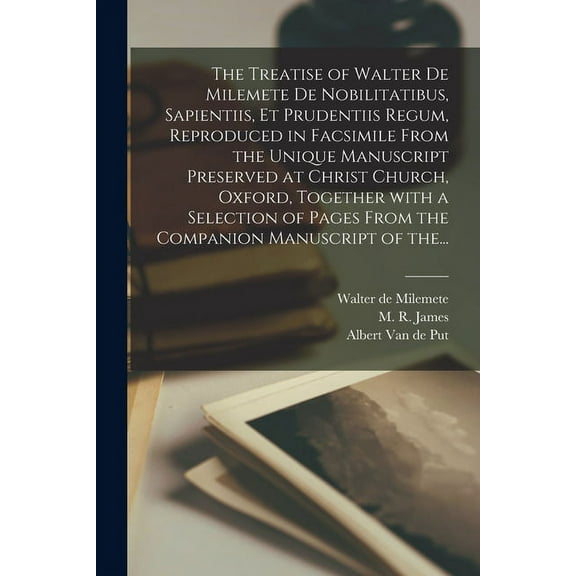 The Treatise of Walter De Milemete De Nobilitatibus, Sapientiis, Et Prudentiis Regum, Reproduced in Facsimile From the Unique Manuscript Preserved at Christ Church, Oxford, Together With a Selection of Pages From the Companion Manuscript of The... (Paperback)
