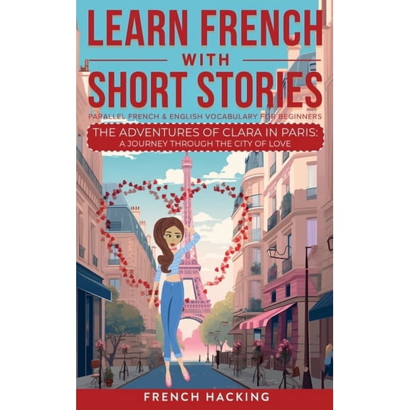Learn French with the Adventures of Clar Learn French With Short Stories - Parallel French & English Vocabulary for Beginners. The Adventures of Clara in Paris: , Book 8, (Hardcover)