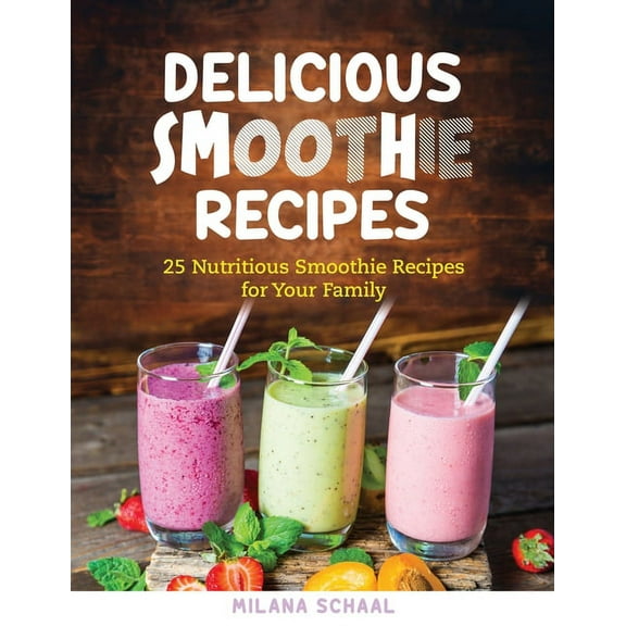 Delicious Smoothie Recipes: 25 Nutritious Smoothie Recipes for Your Family, (Paperback)