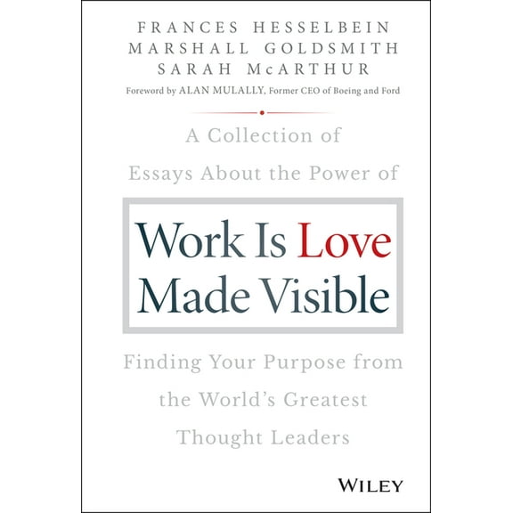Frances Hesselbein Leadership Forum Work Is Love Made Visible: A Collection of Essays about the Power of Finding Your Purpose from the World's Greatest Thou, (Hardcover)