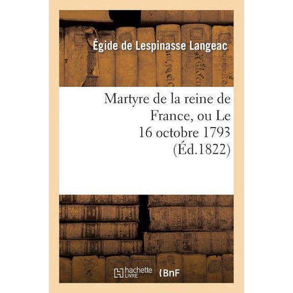 Histoire: Martyre de la Reine de France, Ou Le 16 Octobre 1793 (Paperback)