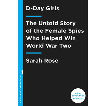 D-Day Girls : The Spies Who Armed the Resistance, Sabotaged the Nazis, and Helped Win World  War (Best Spy In The World)