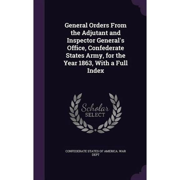 General Orders From the Adjutant and Inspector General's Office, Confederate States Army, for the Year 1863, With a, (Hardcover)