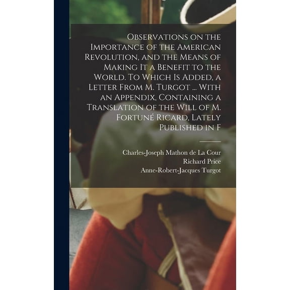 Observations on the Importance of the American Revolution, and the Means of Making it a Benefit to the World. To Which is Added, a Letter From M. Turgot ... With an Appendix, Containing a Translation