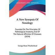 New Synopsis of Nosology : Founded on the Principles of Pathological Anatomy, and of the Natural Affinities of Diseases