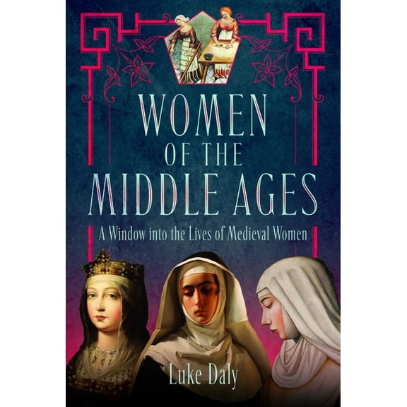 Women of the Middle Ages: A Window Into the World of Medieval Women, (Hardcover)