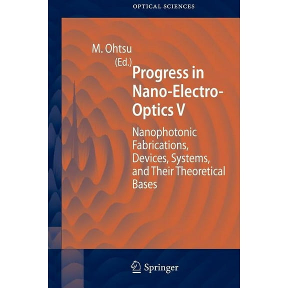 Springer Optical Sciences Progress in Nano-Electro-Optics V: Nanophotonic Fabrications, Devices, Systems, and Their Theoretical Bases, Book 117, (Paperback)