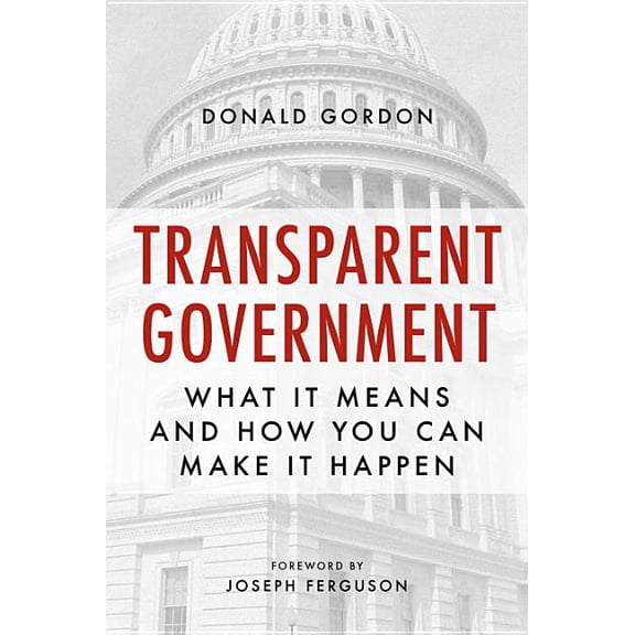 Transparent Government: What It Means and How You Can Make It Happen, (Paperback)