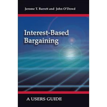Interest-Based Bargaining: A Users Guide -- Jerome T. Barrett