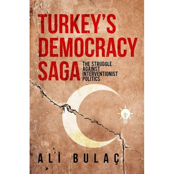 Turkey’s Democracy Saga : The Struggle Against Interventionist Politics (Paperback)