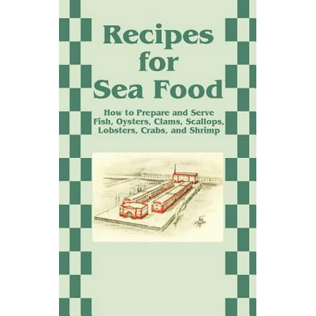 Recipes for Sea Food: How to Prepare and Serve Fish, Oysters, Clams, Scallops, Lobsters, Crabs, and Shrimp (Best Way To Serve Shrimp)